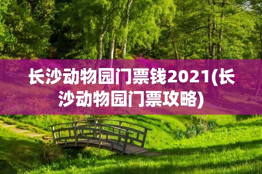 长沙动物园门票钱2021(长沙动物园门票攻略)