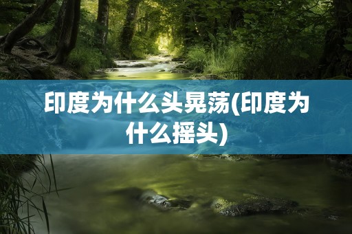 印度为什么头晃荡(印度为什么摇头)
