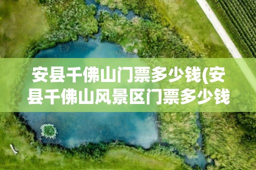 安县千佛山门票多少钱(安县千佛山风景区门票多少钱)