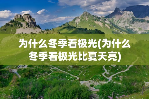 为什么冬季看极光(为什么冬季看极光比夏天亮)