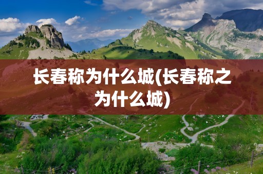 长春称为什么城(长春称之为什么城)