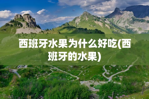 西班牙水果为什么好吃(西班牙的水果)