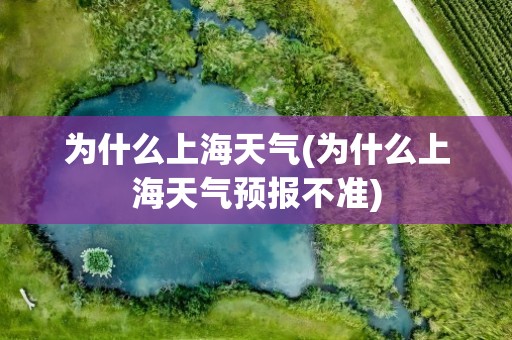 为什么上海天气(为什么上海天气预报不准)