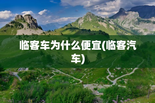 临客车为什么便宜(临客汽车)