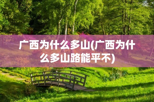广西为什么多山(广西为什么多山路能平不)
