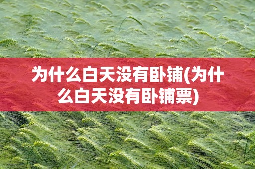 为什么白天没有卧铺(为什么白天没有卧铺票)