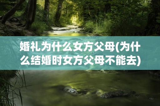 婚礼为什么女方父母(为什么结婚时女方父母不能去)