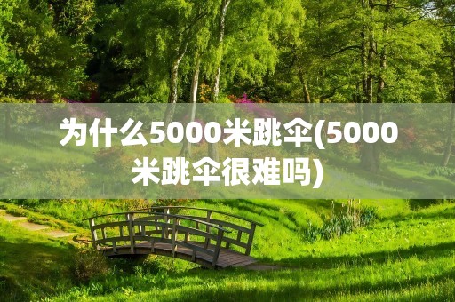 为什么5000米跳伞(5000米跳伞很难吗)