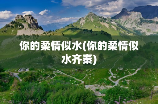 你的柔情似水(你的柔情似水齐秦)