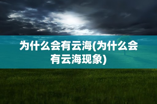 为什么会有云海(为什么会有云海现象)