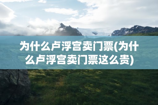 为什么卢浮宫卖门票(为什么卢浮宫卖门票这么贵)
