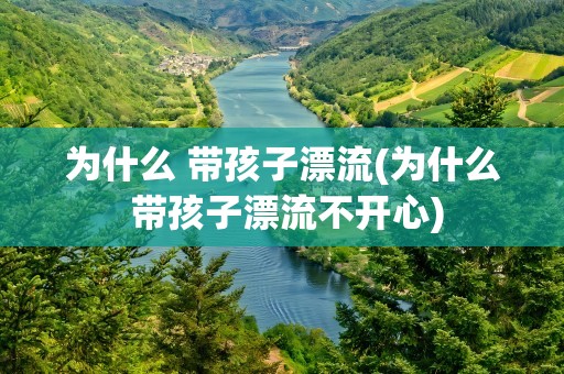 为什么 带孩子漂流(为什么 带孩子漂流不开心)