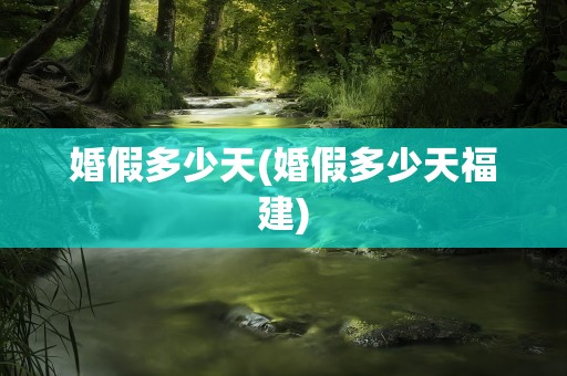 婚假多少天(婚假多少天福建)