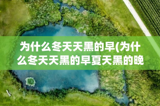 为什么冬天天黑的早(为什么冬天天黑的早夏天黑的晚)