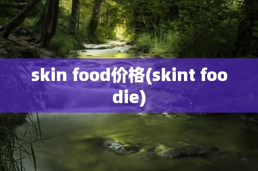 skin food价格(skint foodie)