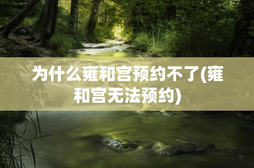 为什么雍和宫预约不了(雍和宫无法预约)