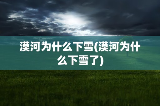 漠河为什么下雪(漠河为什么下雪了)