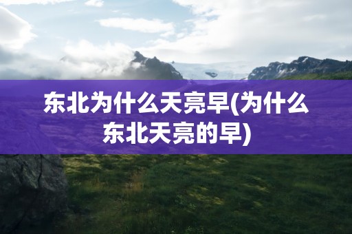 东北为什么天亮早(为什么东北天亮的早)