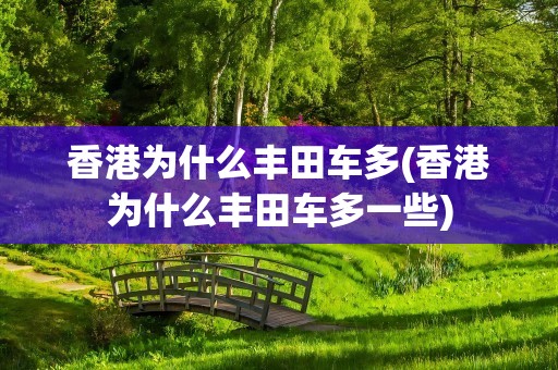 香港为什么丰田车多(香港为什么丰田车多一些)