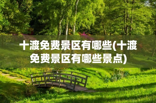 十渡免费景区有哪些(十渡免费景区有哪些景点)