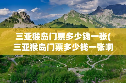 三亚猴岛门票多少钱一张(三亚猴岛门票多少钱一张啊)