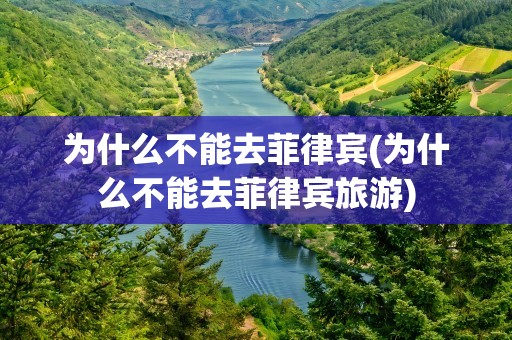 为什么不能去菲律宾(为什么不能去菲律宾旅游)
