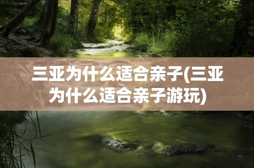 三亚为什么适合亲子(三亚为什么适合亲子游玩)