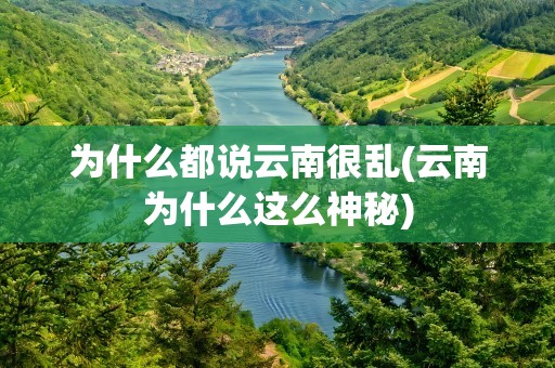 为什么都说云南很乱(云南为什么这么神秘)