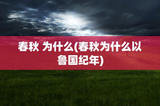 春秋 为什么(春秋为什么以鲁国纪年)