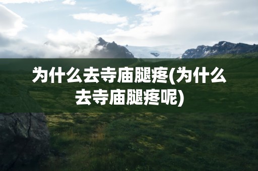 为什么去寺庙腿疼(为什么去寺庙腿疼呢)