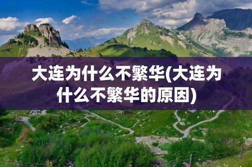 大连为什么不繁华(大连为什么不繁华的原因)