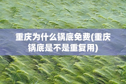重庆为什么锅底免费(重庆锅底是不是重复用)