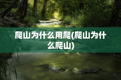 爬山为什么用爬(爬山为什么爬山)