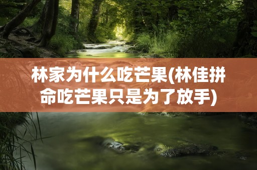 林家为什么吃芒果(林佳拼命吃芒果只是为了放手)