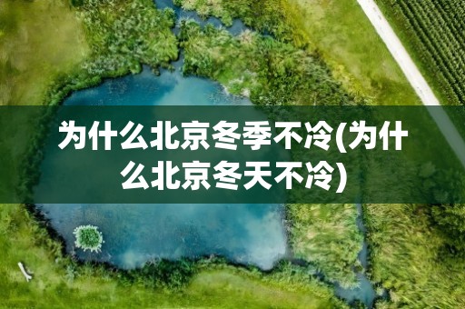 为什么北京冬季不冷(为什么北京冬天不冷)
