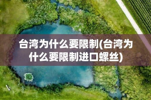 台湾为什么要限制(台湾为什么要限制进口螺丝)