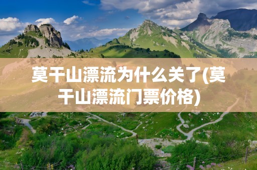 莫干山漂流为什么关了(莫干山漂流门票价格)