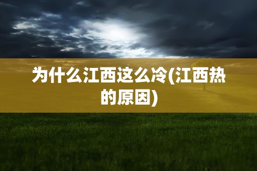 为什么江西这么冷(江西热的原因)