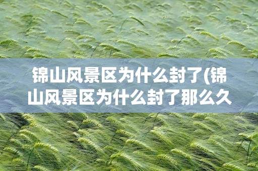 锦山风景区为什么封了(锦山风景区为什么封了那么久)