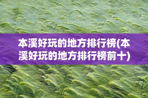 本溪好玩的地方排行榜(本溪好玩的地方排行榜前十)