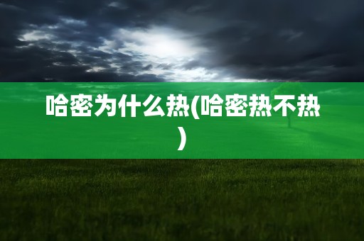 哈密为什么热(哈密热不热)