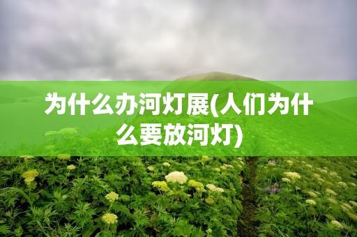 为什么办河灯展(人们为什么要放河灯)