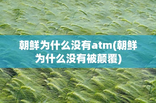 朝鲜为什么没有atm(朝鲜为什么没有被颠覆)