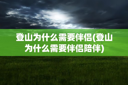 登山为什么需要伴侣(登山为什么需要伴侣陪伴)