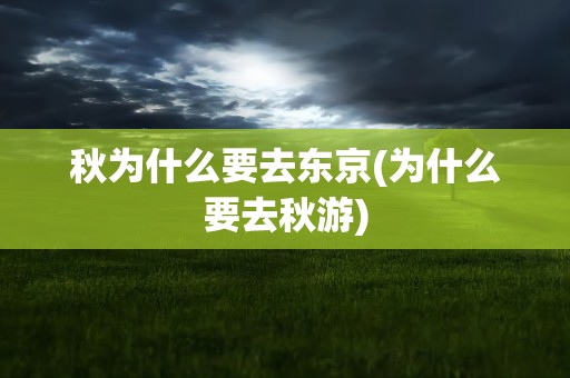 秋为什么要去东京(为什么要去秋游)