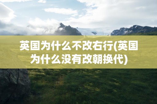 英国为什么不改右行(英国为什么没有改朝换代)