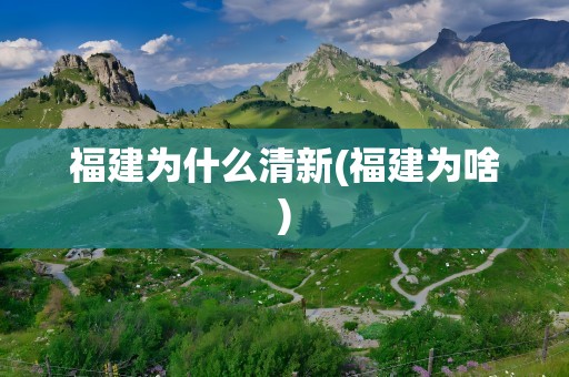 福建为什么清新(福建为啥)