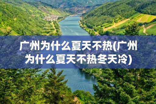 广州为什么夏天不热(广州为什么夏天不热冬天冷)