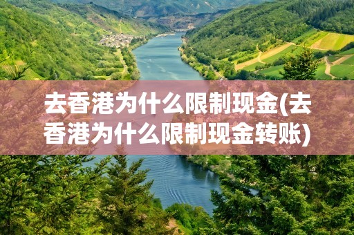 去香港为什么限制现金(去香港为什么限制现金转账)