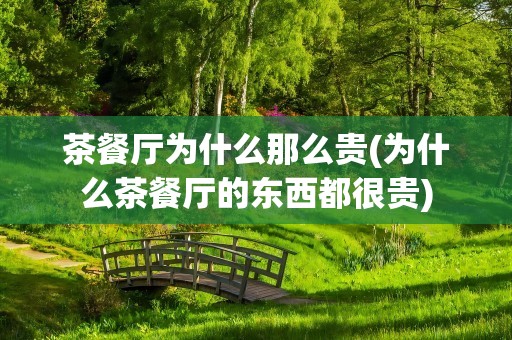 茶餐厅为什么那么贵(为什么茶餐厅的东西都很贵)